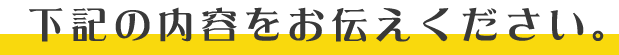 下記の内容をお伝えください